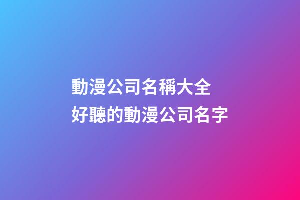 動漫公司名稱大全 好聽的動漫公司名字-第1張-公司起名-玄機派